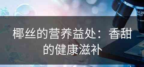 椰丝的营养益处：香甜的健康滋补